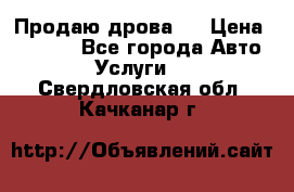 Продаю дрова.  › Цена ­ 6 000 - Все города Авто » Услуги   . Свердловская обл.,Качканар г.